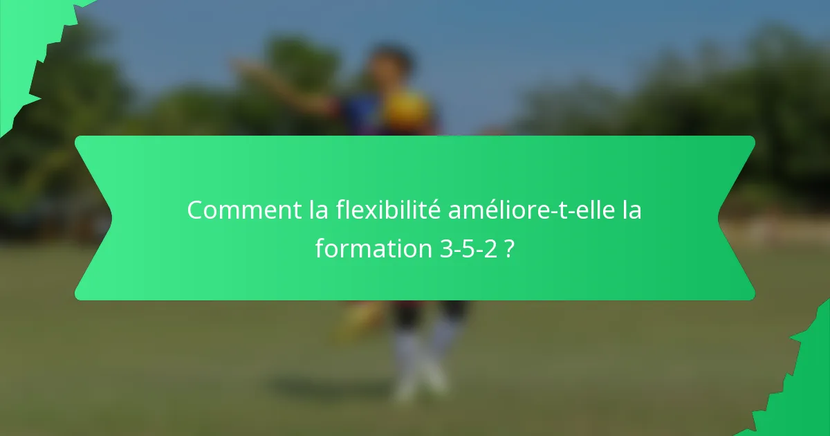 Comment la flexibilité améliore-t-elle la formation 3-5-2 ?