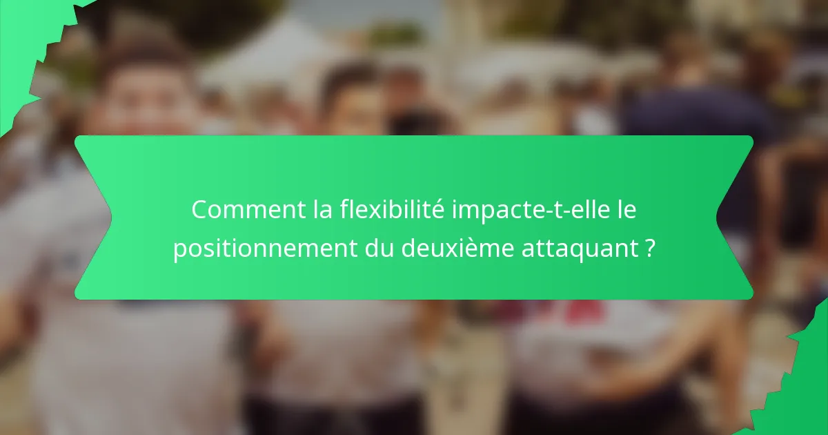 Comment la flexibilité impacte-t-elle le positionnement du deuxième attaquant ?