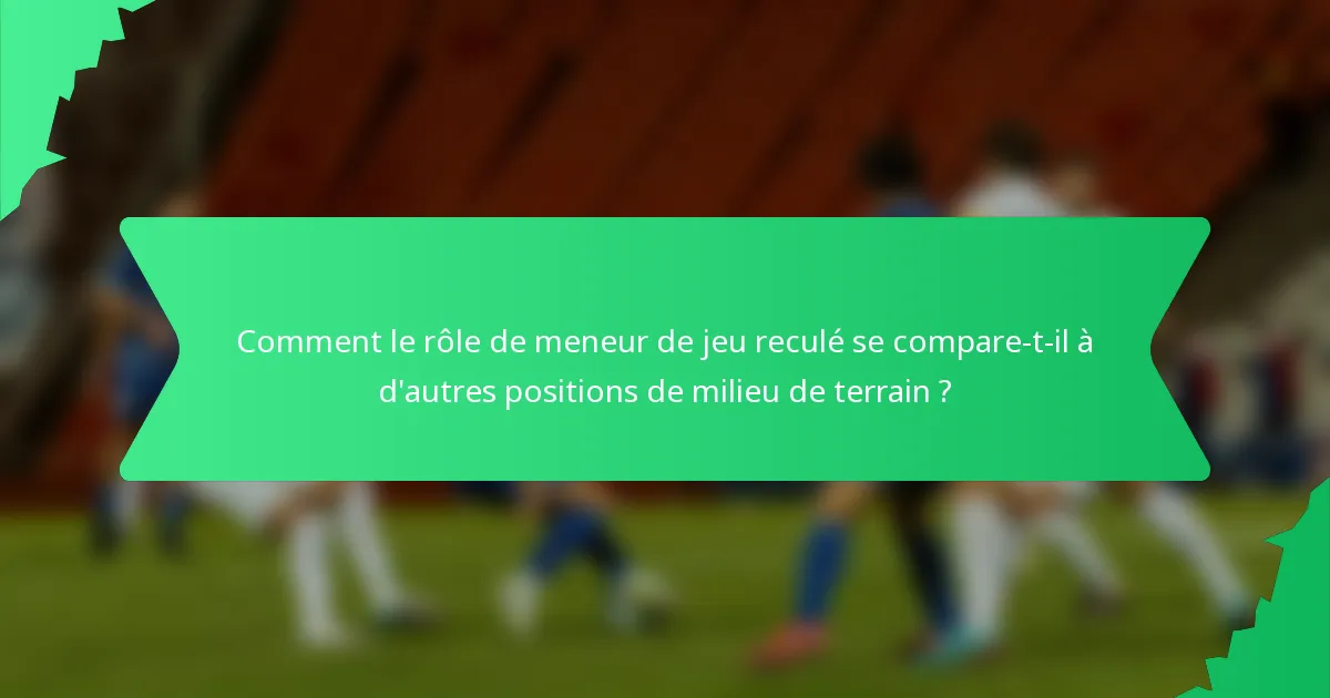 Comment le rôle de meneur de jeu reculé se compare-t-il à d'autres positions de milieu de terrain ?