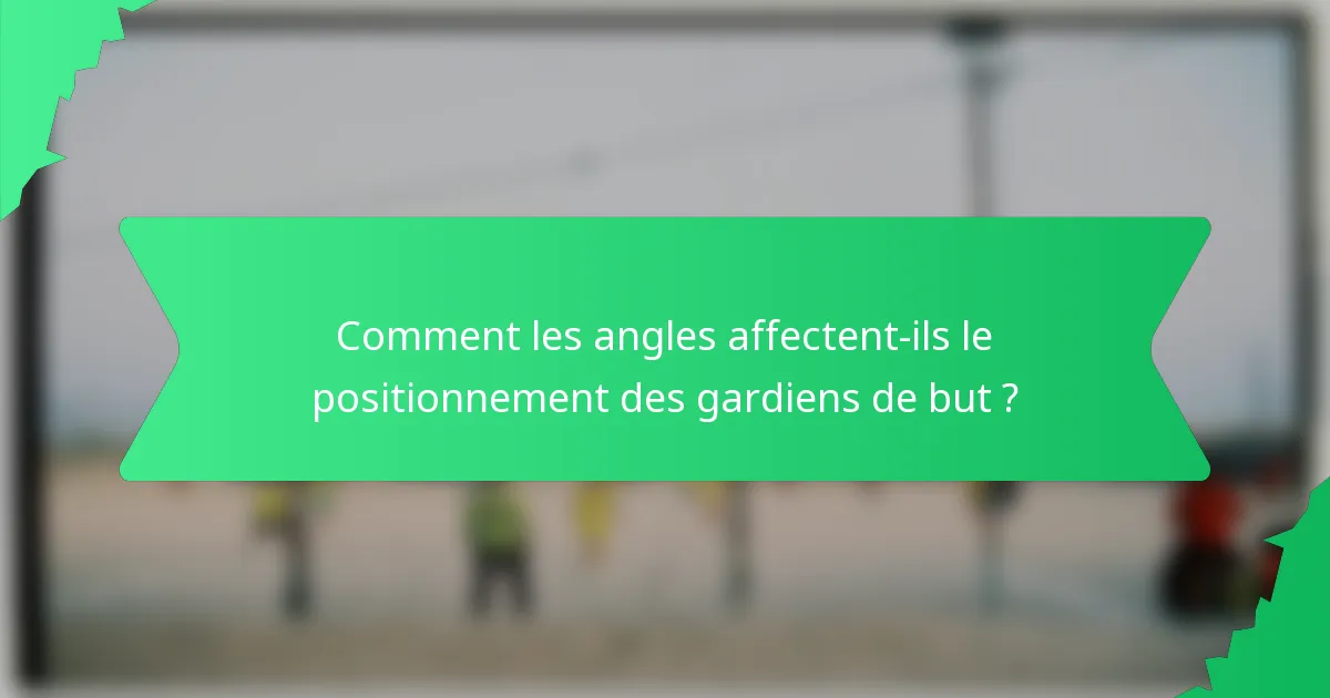 Comment les angles affectent-ils le positionnement des gardiens de but ?