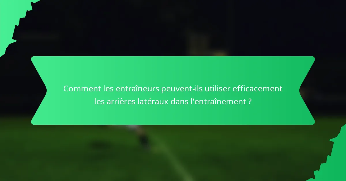 Comment les entraîneurs peuvent-ils utiliser efficacement les arrières latéraux dans l'entraînement ?