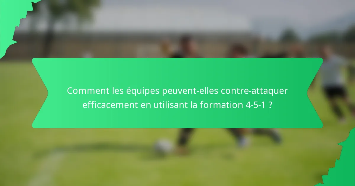 Comment les équipes peuvent-elles contre-attaquer efficacement en utilisant la formation 4-5-1 ?