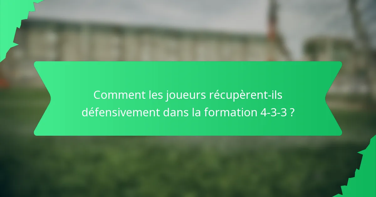 Comment les joueurs récupèrent-ils défensivement dans la formation 4-3-3 ?