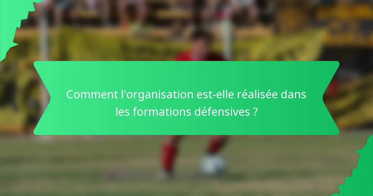 Comment l'organisation est-elle réalisée dans les formations défensives ?