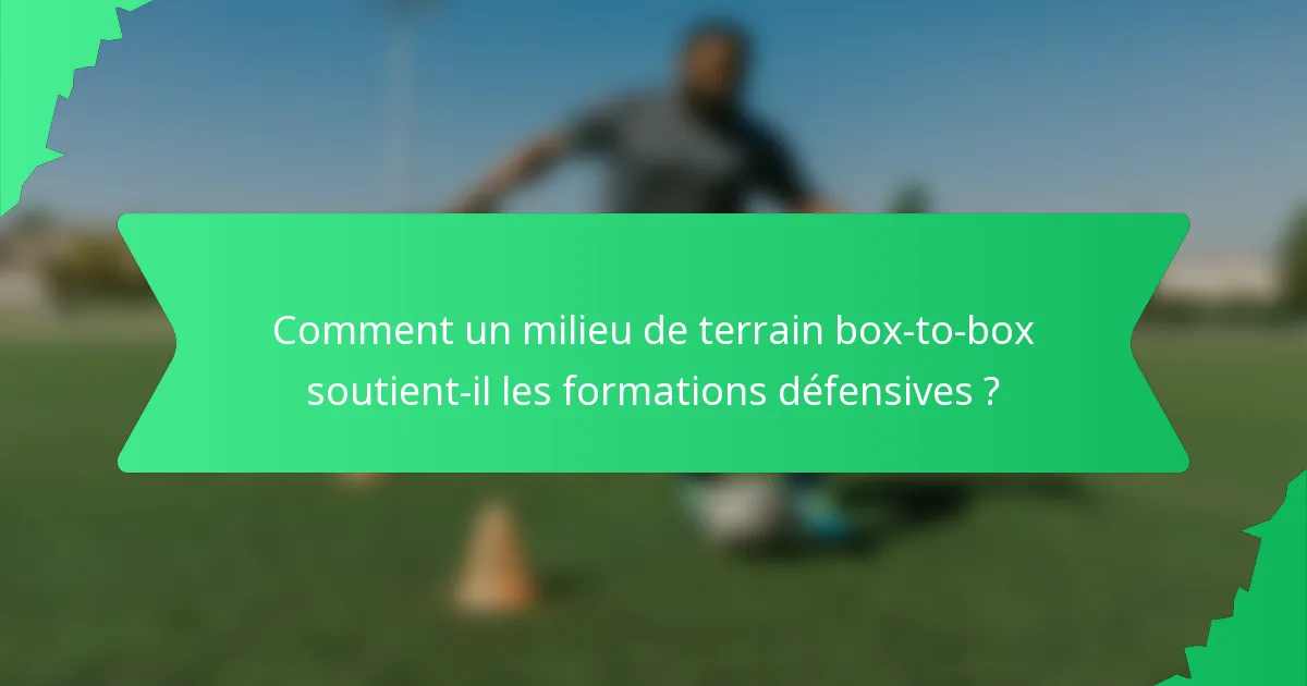 Comment un milieu de terrain box-to-box soutient-il les formations défensives ?