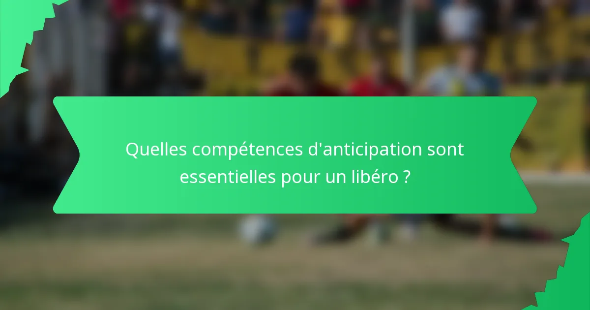Quelles compétences d'anticipation sont essentielles pour un libéro ?