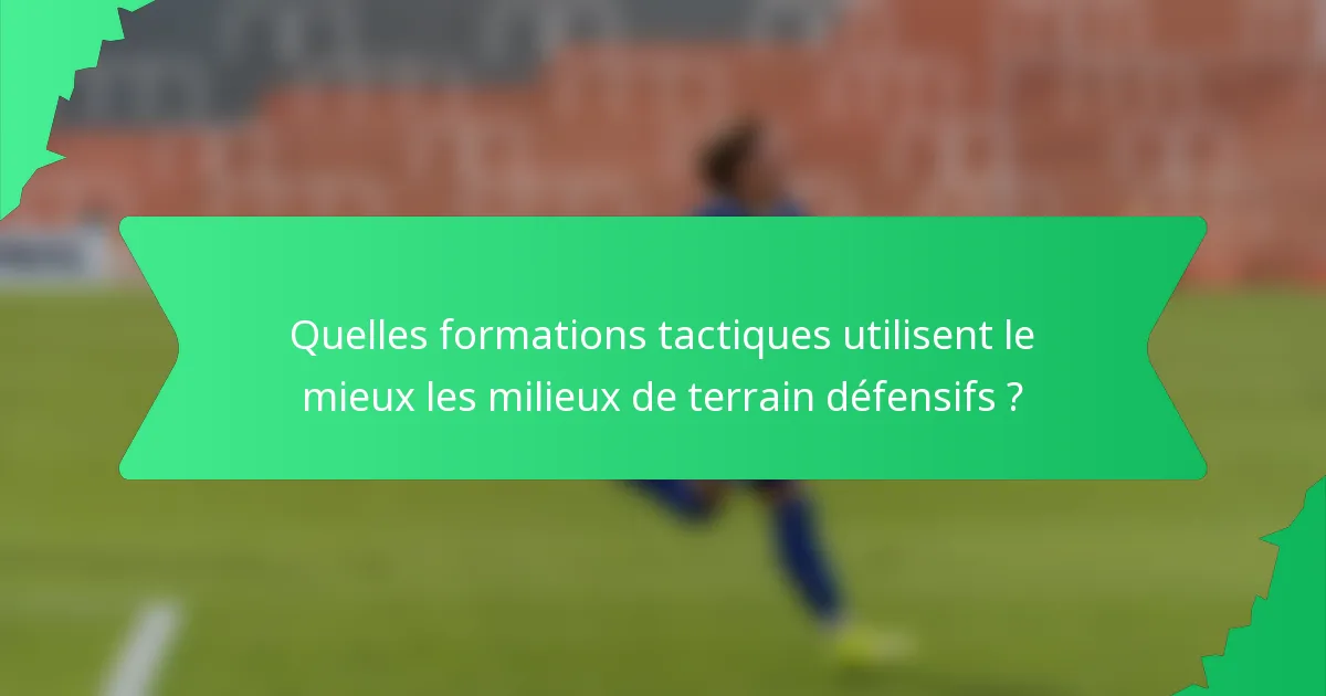 Quelles formations tactiques utilisent le mieux les milieux de terrain défensifs ?