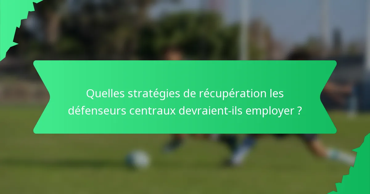 Quelles stratégies de récupération les défenseurs centraux devraient-ils employer ?