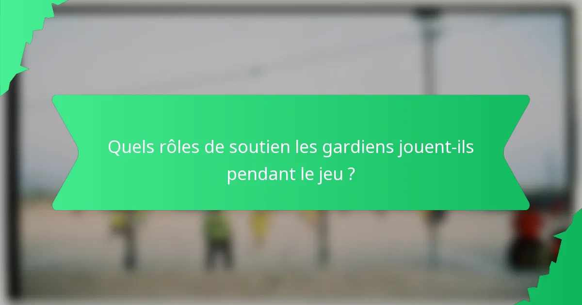 Quels rôles de soutien les gardiens jouent-ils pendant le jeu ?